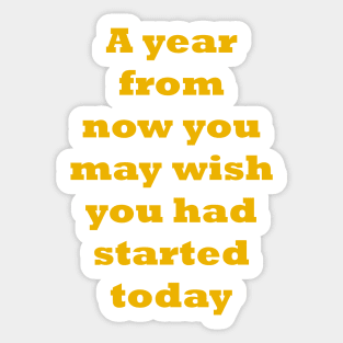 A year from now you may wish you had started today Sticker